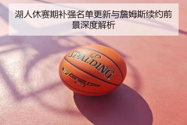 湖人休赛期补强名单更新与詹姆斯续约前景深度解析