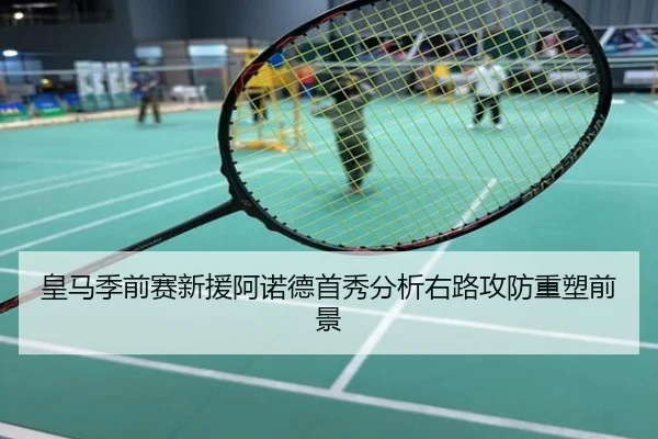 皇马季前赛新援阿诺德首秀分析右路攻防重塑前景