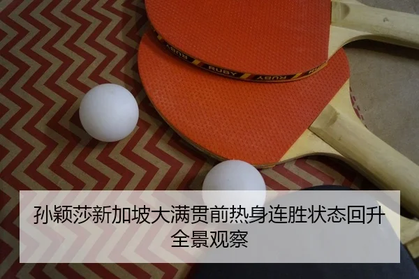 孙颖莎新加坡大满贯前热身连胜状态回升全景观察