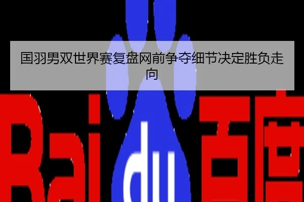 国羽男双世界赛复盘网前争夺细节决定胜负走向